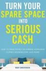 Turn Your Spare Space Into Serious Cash: How to Make Money on Airbnb, Homeaway, Flipkey, Booking.Com, and More! Cover Image