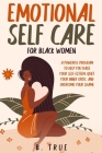 EMOTIONAL Self Care For Black WOMEN: A Powerful Program to Help You Raise Your Self-Esteem, Quiet Your Inner Critic, and Overcome Your Shame Cover Image