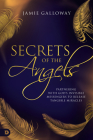 Secrets of the Angels: Partnering with God's Invisible Messengers to Release Tangible Miracles Cover Image