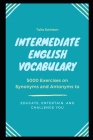 Intermediate English Vocabulary: 5000 Exercises on Synonyms and Antonyms to Educate, Entertain, and Challenge You By Talia Swinton Cover Image