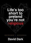 Life's Too Short to Pretend You're Not Religious: Reframed and Expanded By David Dark Cover Image
