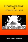 History and Language in St Lucia 1654-1915 By Morgan Dalphinis Cover Image