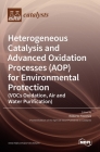 Heterogeneous Catalysis and Advanced Oxidation Processes (AOP) for Environmental Protection (VOCs Oxidation, Air and Water Purification) By Roberto Fiorenza (Editor) Cover Image
