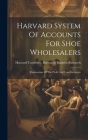 Harvard System Of Accounts For Shoe Wholesalers: Explanation Of The Profit And Loss Statement By Harvard University Bureau of Busines (Created by) Cover Image