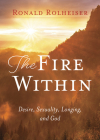 The Fire Within: Desire, Sexuality, Longing, and God By Ronald Rolheiser Cover Image