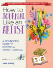 How to Journal Like an Artist: A Beginner's Guide to Keeping a Sketch Journal By Jane Maday Cover Image
