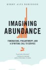 Imagining Abundance: Fundraising, Philanthropy, and a Spiritual Call to Service By Kerry Alys Robinson Cover Image