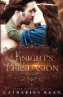A Knight's Persuasion: Knight's Series Book 4 By Catherine Kean Cover Image