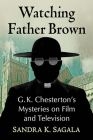 Watching Father Brown: G.K. Chesterton's Mysteries on Film and Television By Sandra K. Sagala Cover Image