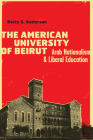The American University of Beirut: Arab Nationalism and Liberal Education By Betty S. Anderson Cover Image