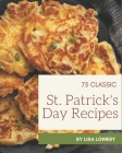 75 Classic St. Patrick's Day Recipes: A Timeless St. Patrick's Day Cookbook By Lisa Lowery Cover Image