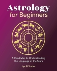 Astrology for Beginners: A Road Map to Understanding the Language of the Stars By April Pfender Cover Image