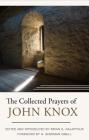 The Collected Prayers of John Knox By John Knox, Brian G. Najapfour (Editor) Cover Image