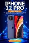 iPhone 12 Pro User Guide: The Complete Illustrated, Practical Manual with Tips a to Maximizing the iPhone 12 Pro By Conor Albright Cover Image