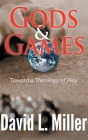 Gods & Games: Toward a Theology of Play By David L. Miller Cover Image
