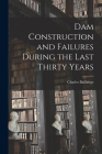 Dam Construction and Failures During the Last Thirty Years By Charles 1827-1906 Baillairge Cover Image