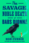 The Savage, Noble Death of Babs Dionne By Ron Currie Cover Image