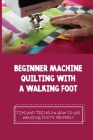 Beginner Machine Quilting With A Walking Foot: Tips And Tricks On How To Use Walking Foots Properly: Quilling Ideas For Beginners By Marquerite Pallett Cover Image