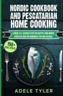 Nordic Cookbook And Pescatarian Home Cooking: 2 Books In 1: Discover Over 150 Recipes From Nordic Countries And For Homemade Fish And Seafood By Adele Tyler Cover Image