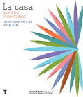 La Casa Que Nos Inventamos: Contemporary Art from Guadalajara Cover Image