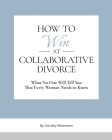 How to Win at Collaborative Divorce: What No One Will Tell You That You Need To Know By Dorothy Wisemann Cover Image