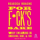 For F*ck's Sake: Why Swearing Is Shocking, Rude, and Fun Cover Image
