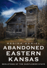 Abandoned Eastern Kansas: Skeletons of the Sunflower State (America Through Time) Cover Image
