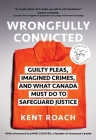 Wrongfully Convicted: Guilty Pleas, Imagined Crimes, and What Canada Must Do to Safeguard Justice By Kent Roach Cover Image