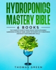 Hydroponics Mastery Bible: 6 IN 1. The Complete Guide to Easily Build Your Sustainable Gardening System at Home. Learn the Secrets of Hydroponics Cover Image