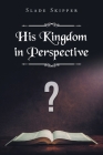 His Kingdom in Perspective By Slade Skipper Cover Image