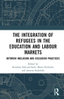 The Integration of Refugees in the Education and Labour Markets: Between Inclusion and Exclusion Practices (Routledge Advances in European Politics) Cover Image