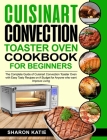 Cuisinart Convection Toaster Oven Cookbook for Beginners: The Complete Guide of Cuisinart Convection Toaster Oven with Easy Tasty Recipes on A Budget By Minds Hart (Editor), Sharon Katie Cover Image