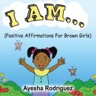 I Am...: Positive Affirmations for Brown Girls By Ayesha Rodriguez Cover Image