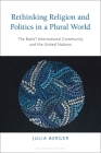Rethinking Religion and Politics in a Plural World: The Baha'i International Community and the United Nations By Julia Berger Cover Image