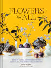Flowers for All: Modern Floral Arrangements for Beauty, Joy, and Mindfulness Every Day Cover Image