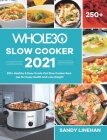 The Whole30 Slow Cooker 2021: 250+ Healthy & Easy Crock-Pot Slow Cooker Recipes for Keep Health and Loss Weight By Sandy Linehan Cover Image