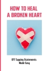 How To Heal A Broken Heart: EFT Tapping Statements Made Easy: How To Tap Short Form Of Eft By Deangelo Gable Cover Image