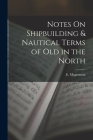 Notes On Shipbuilding & Nautical Terms of Old in the North By E. Magnússon Cover Image