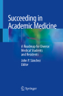 Succeeding in Academic Medicine: A Roadmap for Diverse Medical Students and Residents By John P. Sánchez (Editor) Cover Image