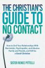 The Christian's Guide to No Contact: How to End Your Relationships With Narcissistic, Psychopathic, and Abusive Family and Friends, and Still be a Goo By Sister Renee Pittelli Cover Image