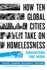 How Ten Global Cities Take On Homelessness: Innovations That Work By Linda Gibbs, Jay Bainbridge, Muzzy Rosenblatt, Tamiru Mammo Cover Image