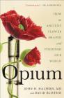 Opium: How an Ancient Flower Shaped and Poisoned Our World By John H. Halpern, MD, David Blistein Cover Image