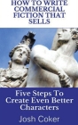 How To Write Commercial Fiction That Sells: Five Steps To Create Even Better Characters Cover Image