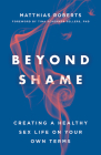 Beyond Shame: Creating a Healthy Sex Life on Your Own Terms By Matthias Roberts, Tina Schermer Sellers (Foreword by) Cover Image