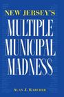 New Jersey's Multiple Municipal Madness By Alan Karcher Cover Image
