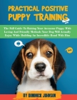 Practical Positive Puppy Training: The Full Guide to Raising Your Awesome Puppy With Loving And Friendly Methods - Your Dog Will Actually Enjoy - Whil By Dominick Johnson Cover Image
