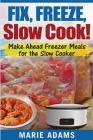 Make Ahead Freezer Meals for the Slow Cooker: Fix, Freeze, Slow Cook! By Marie Adams Cover Image