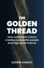 The Golden Thread: How Consistent Culture Creates Purposeful People and High Performance By Leanne Hamley Cover Image