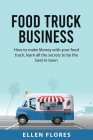Food Truck Business: How to make Money with your food truck, learn all the secrets to be the best in town By Ellen Flores Cover Image