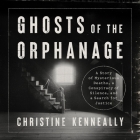 Ghosts of the Orphanage: A Story of Mysterious Deaths, a Conspiracy of Silence, and a Search for Justice By Christine Kenneally, Jodie Harris (Read by) Cover Image